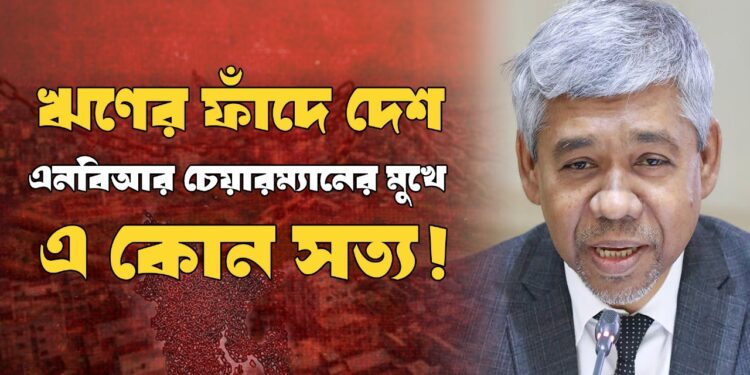 ঋণের ফাঁদে দেশ এনবিআর চেয়ারম্যানের মুখে এ কোন সত্য!