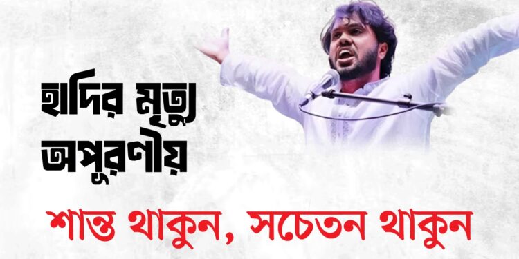 হাদির মৃত্যু অপূরণীয়; শান্ত থাকুন, সচেতন থাকুন