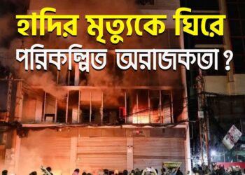 হাদির মৃত্যুকে ঘিরে পরিকল্পিত অরাজকতা?