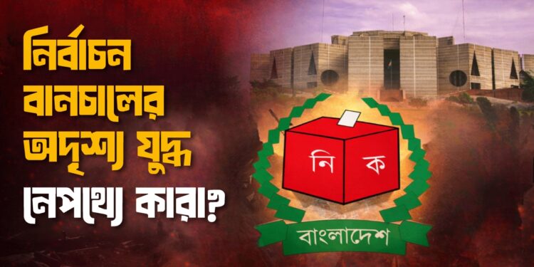 নির্বাচন বানচালের অদৃশ্য যুদ্ধ নেপথ্যে কারা?