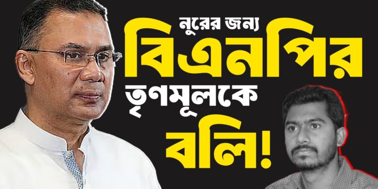 নুরের জন্য বিএনপির তৃণমূলকে বলি!