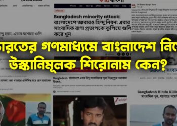 ভারতের গণমাধ্যমে বাংলাদেশ নিয়ে উস্কানিমূলক শিরোনাম কেন?